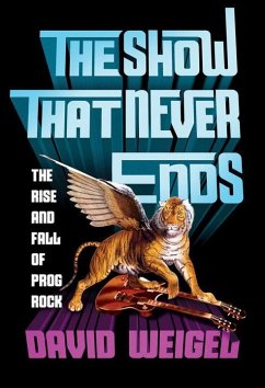 The Show That Never Ends: The Rise and Fall of Prog Rock - Weigel, David