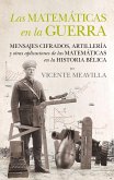 Las matemáticas en la guerra : mensajes cifrados, artillería y otras aplicaciones de las matemáticas en la historia bélica