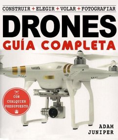 La guía completa de drones : construir, elegir, volar, fotografiar - Juniper, Adam