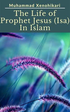 The Life of Prophet Jesus (Isa) In Islam (eBook, ePUB) - Xenohikari, Muhammad