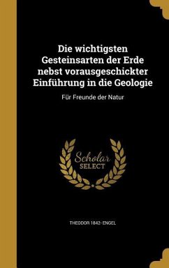 Die wichtigsten Gesteinsarten der Erde nebst vorausgeschickter Einführung in die Geologie - Engel, Theodor