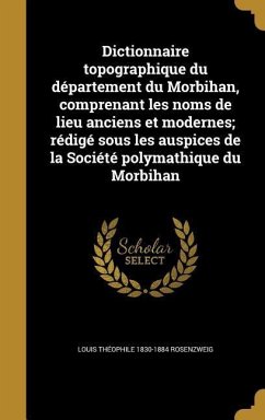 Dictionnaire topographique du département du Morbihan, comprenant les noms de lieu anciens et modernes; rédigé sous les auspices de la Société polymathique du Morbihan - Rosenzweig, Louis Théophile