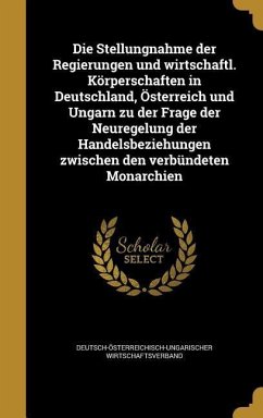 Die Stellungnahme der Regierungen und wirtschaftl. Körperschaften in Deutschland, Österreich und Ungarn zu der Frage der Neuregelung der Handelsbeziehungen zwischen den verbündeten Monarchien