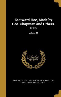 Eastward Hoe, Made by Geo. Chapman and Others. 1605; Volume 15