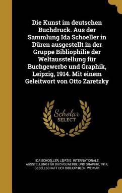 Die Kunst im deutschen Buchdruck. Aus der Sammlung Ida Schoeller in Düren ausgestellt in der Gruppe Bibliophilie der Weltausstellung für Buchgewerbe und Graphik, Leipzig, 1914. Mit einem Geleitwort von Otto Zaretzky - Schoeller, Ida