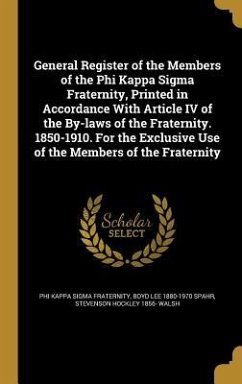 General Register of the Members of the Phi Kappa Sigma Fraternity, Printed in Accordance With Article IV of the By-laws of the Fraternity. 1850-1910. For the Exclusive Use of the Members of the Fraternity - Spahr, Boyd Lee; Walsh, Stevenson Hockley