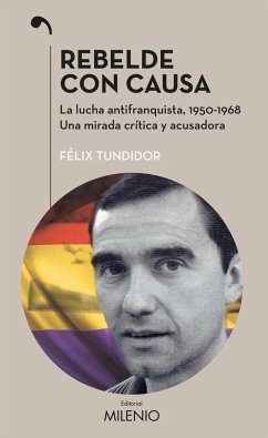 Rebelde con causa : la lucha antifranquista, 1950-1968 : una mirada crítica y acusadora - Tundidor Diaus, Félix