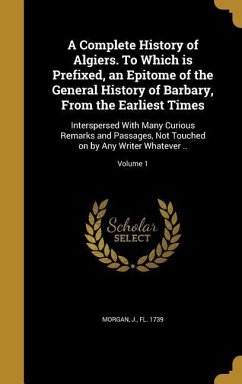 A Complete History of Algiers. To Which is Prefixed, an Epitome of the General History of Barbary, From the Earliest Times
