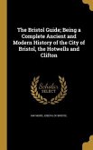 The Bristol Guide; Being a Complete Ancient and Modern History of the City of Bristol, the Hotwells and Clifton