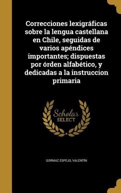 Correcciones lexigráficas sobre la lengua castellana en Chile, seguidas de varios apéndices importantes; dispuestas por órden alfabético, y dedicadas a la instruccion primaria