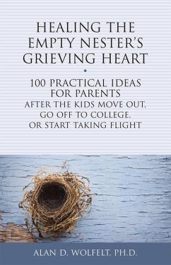 Healing the Empty Nester's Grieving Heart: 100 Practical Ideas for Parents After the Kids Move Out, Go Off to College, or Start Taking Flight - Wolfelt, Alan