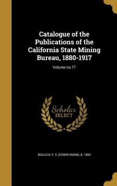 Catalogue of the Publications of the California State Mining Bureau, 1880-1917; Volume no.77