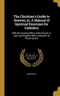 The Christian's Guide to Heaven; or, A Manual of Spiritual Exercises for Catholics