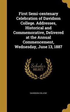 First Semi-centenary Celebration of Davidson College. Addresses, Historical and Commemorative, Delivered at the Annual Commencement, Wednesday, June 13, 1887