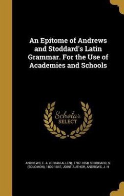 An Epitome of Andrews and Stoddard's Latin Grammar. For the Use of Academies and Schools