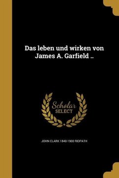 Das leben und wirken von James A. Garfield .. - Ridpath, John Clark