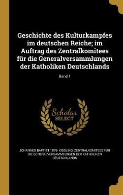 Geschichte des Kulturkampfes im deutschen Reiche; im Auftrag des Zentralkomitees für die Generalversammlungen der Katholiken Deutschlands; Band 1 - Kissling, Johannes Baptist