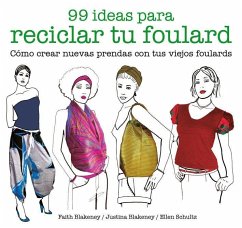 99 ideas para reciclar tu foulard : cómo crear nuevas prendas con tus viejos foulards - Blakeney, Faith; Blakeney, Justina; Schultz, Ellen