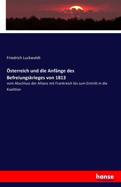 Österreich und die Anfänge des Befreiungskrieges von 1813 Österreich und die Anfänge des Befreiungskrieges von 1813