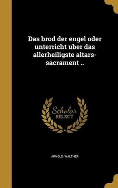 Das brod der engel oder unterricht über das allerheiligste altars-sacrament .. - Walther, Arnold