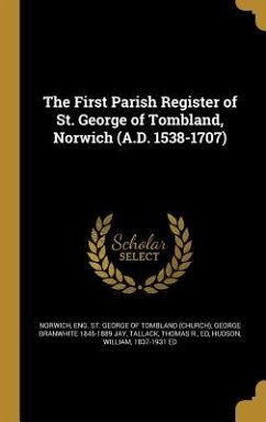 The First Parish Register of St. George of Tombland, Norwich (A.D. 1538-1707) - Jay, George Branwhite