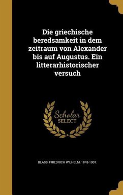 Die griechische beredsamkeit in dem zeitraum von Alexander bis auf Augustus. Ein litterarhistorischer versuch