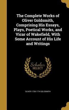 The Complete Works of Oliver Goldsmith, Comprising His Essays, Plays, Poetical Works, and Vicar of Wakefield, With Some Account of His Life and Writings