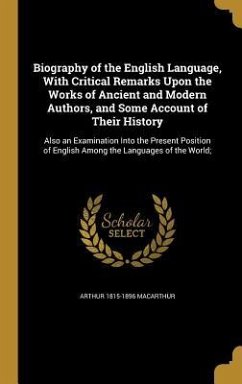 Biography of the English Language, With Critical Remarks Upon the Works of Ancient and Modern Authors, and Some Account of Their History