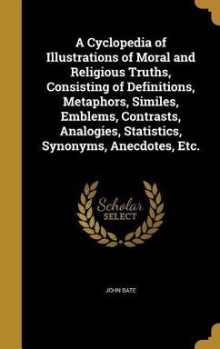 A Cyclopedia of Illustrations of Moral and Religious Truths, Consisting of Definitions, Metaphors, Similes, Emblems, Contrasts, Analogies, Statistics, Synonyms, Anecdotes, Etc.