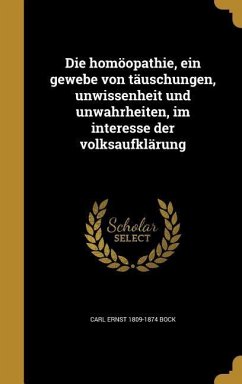 Die homöopathie, ein gewebe von täuschungen, unwissenheit und unwahrheiten, im interesse der volksaufklärung - Bock, Carl Ernst