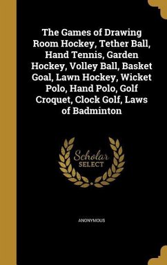 The Games of Drawing Room Hockey, Tether Ball, Hand Tennis, Garden Hockey, Volley Ball, Basket Goal, Lawn Hockey, Wicket Polo, Hand Polo, Golf Croquet, Clock Golf, Laws of Badminton