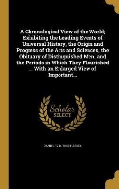 A Chronological View of the World; Exhibiting the Leading Events of Universal History, the Origin and Progress of the Arts and Sciences, the Obituary of Distinguished Men, and the Periods in Which They Flourished ... With an Enlarged View of Important... - Haskel, Daniel
