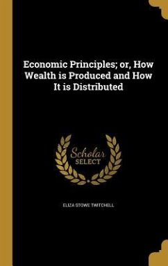 Economic Principles; or, How Wealth is Produced and How It is Distributed - Twitchell, Eliza Stowe