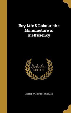 Boy Life & Labour; the Manufacture of Inefficiency - Freeman, Arnold James