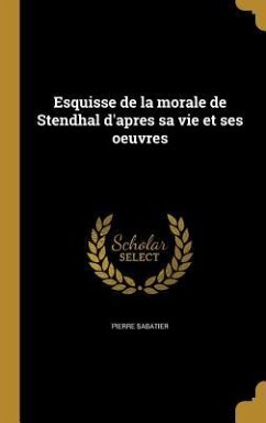 Esquisse de la morale de Stendhal d'apres sa vie et ses oeuvres - Sabatier, Pierre