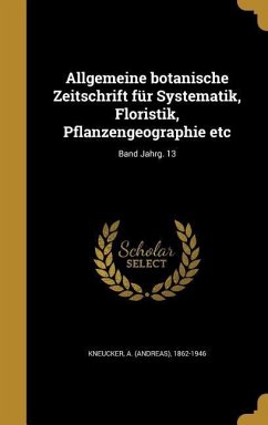 Allgemeine botanische Zeitschrift für Systematik, Floristik, Pflanzengeographie etc; Band Jahrg. 13