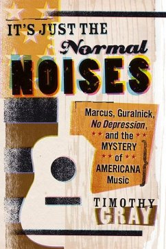 It's Just the Normal Noises: Marcus, Guralnick, No Depression, and the Mystery of Americana Music - Gray, Timothy