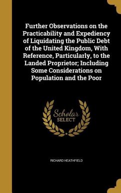 Further Observations on the Practicability and Expediency of Liquidating the Public Debt of the United Kingdom, With Reference, Particularly, to the Landed Proprietor; Including Some Considerations on Population and the Poor - Heathfield, Richard