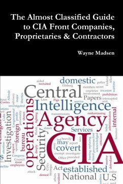 The Almost Classified Guide to CIA Front Companies, Proprietaries & Contractors - Madsen, Wayne