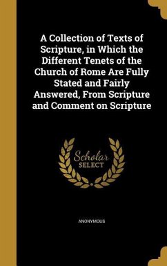 A Collection of Texts of Scripture, in Which the Different Tenets of the Church of Rome Are Fully Stated and Fairly Answered, From Scripture and Comme