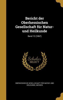 Bericht der Oberhessischen Gesellschaft für Natur- und Heilkunde; Band 12 (1867)
