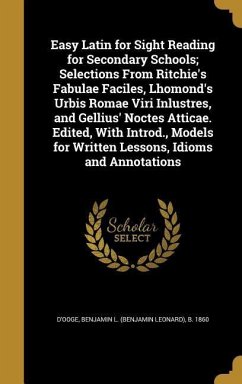 Easy Latin for Sight Reading for Secondary Schools; Selections From Ritchie's Fabulae Faciles, Lhomond's Urbis Romae Viri Inlustres, and Gellius' Noctes Atticae. Edited, With Introd., Models for Written Lessons, Idioms and Annotations