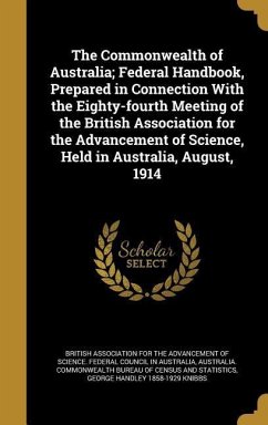 The Commonwealth of Australia; Federal Handbook, Prepared in Connection With the Eighty-fourth Meeting of the British Association for the Advancement of Science, Held in Australia, August, 1914