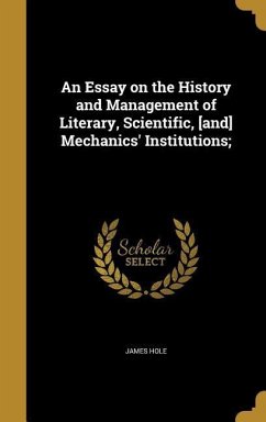 An Essay on the History and Management of Literary, Scientific, [and] Mechanics' Institutions; - Hole, James