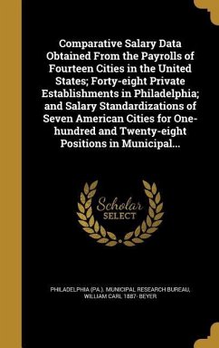 Comparative Salary Data Obtained From the Payrolls of Fourteen Cities in the United States; Forty-eight Private Establishments in Philadelphia; and Salary Standardizations of Seven American Cities for One-hundred and Twenty-eight Positions in Municipal...