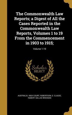 The Commonwealth Law Reports; a Digest of All the Cases Reported in the Commonwealth Law Reports, Volumes 1 to 19 From the Commencement in 1903 to 1915;; Volume 1-19