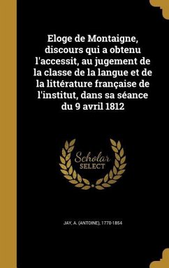 Eloge de Montaigne, discours qui a obtenu l'accessit, au jugement de la classe de la langue et de la littérature française de l'institut, dans sa séance du 9 avril 1812