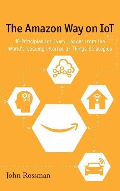 The Amazon Way on IoT: 10 Principles for Every Leader from the World's Leading Internet of Things Strategies - Rossman, John