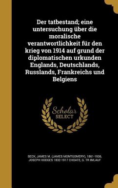 Der tatbestand; eine untersuchung über die moralische verantwortlichkeit für den krieg von 1914 auf grund der diplomatischen urkunden Englands, Deutschlands, Russlands, Frankreichs und Belgiens - Choate, Joseph Hodges; Imlauf, G Tr