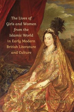 The Lives of Girls and Women from the Islamic World in Early Modern British Literature and Culture - Andrea, Bernadette